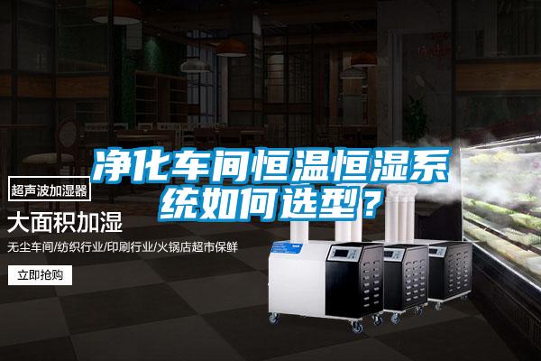 凈化車間恒溫恒濕系統(tǒng)如何選型？