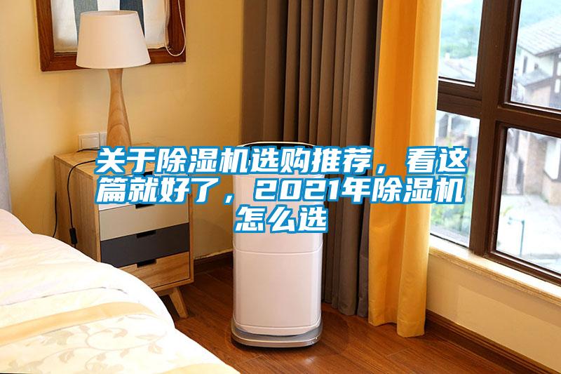 關(guān)于除濕機(jī)選購?fù)扑]，看這篇就好了，2021年除濕機(jī)怎么選