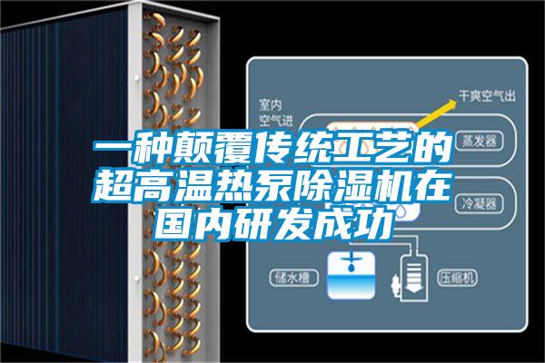 一種顛覆傳統(tǒng)工藝的超高溫熱泵除濕機在國內(nèi)研發(fā)成功