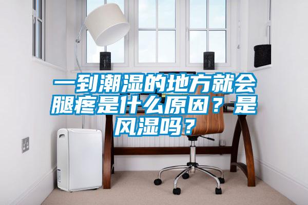 一到潮濕的地方就會(huì)腿疼是什么原因？是風(fēng)濕嗎？
