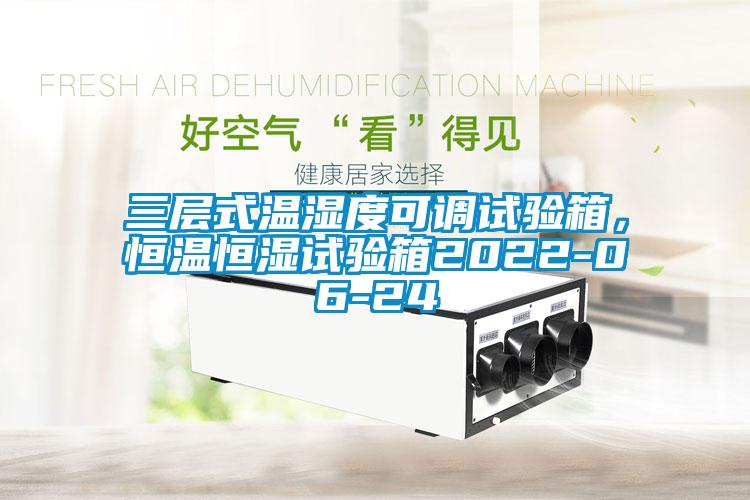 三層式溫濕度可調試驗箱，恒溫恒濕試驗箱2022-06-24