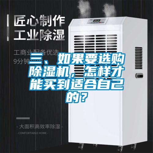 三、如果要選購除濕機(jī)，怎樣才能買到適合自己的？