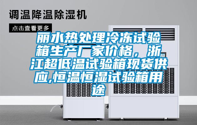 麗水熱處理冷凍試驗(yàn)箱生產(chǎn)廠家價(jià)格，浙江超低溫試驗(yàn)箱現(xiàn)貨供應(yīng),恒溫恒濕試驗(yàn)箱用途
