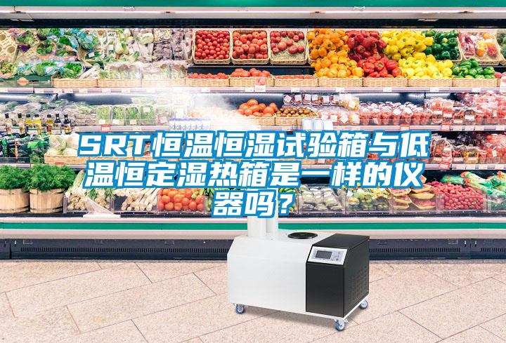 SRT恒溫恒濕試驗(yàn)箱與低溫恒定濕熱箱是一樣的儀器嗎？