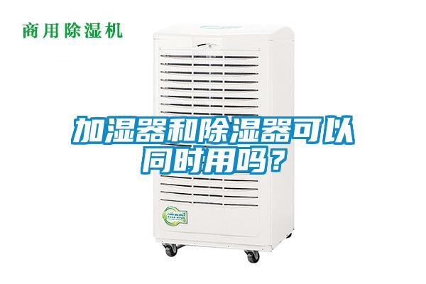 加濕器和除濕器可以同時用嗎？