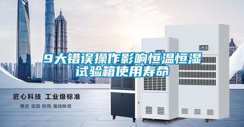 9大錯誤操作影響恒溫恒濕試驗(yàn)箱使用壽命