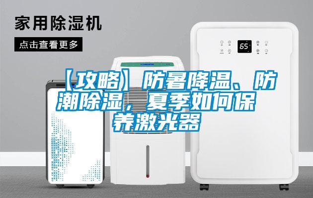 【攻略】防暑降溫、防潮除濕，夏季如何保養(yǎng)激光器