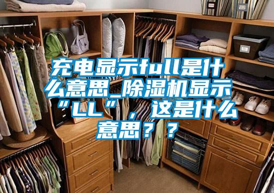充電顯示full是什么意思_除濕機顯示“LL”，這是什么意思？？