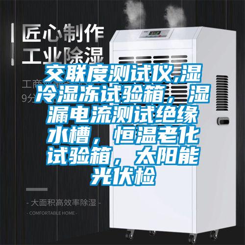 交聯(lián)度測(cè)試儀,濕冷濕凍試驗(yàn)箱，濕漏電流測(cè)試絕緣水槽，恒溫老化試驗(yàn)箱，太陽(yáng)能光伏檢