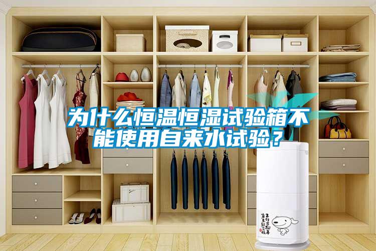 為什么恒溫恒濕試驗箱不能使用自來水試驗？