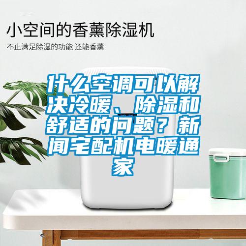 什么空調(diào)可以解決冷暖、除濕和舒適的問題？新聞?wù)錂C(jī)電暖通家