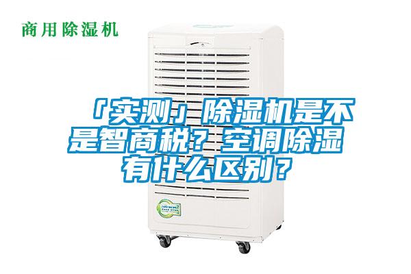 「實測」除濕機是不是智商稅？空調(diào)除濕有什么區(qū)別？