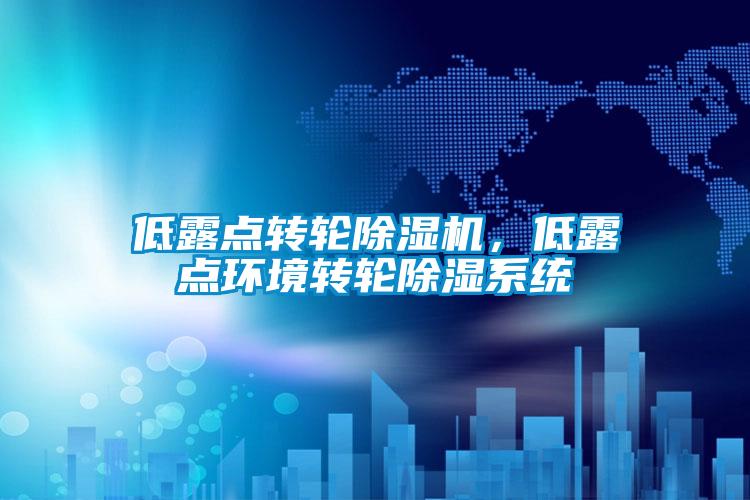 低露點(diǎn)轉(zhuǎn)輪除濕機(jī)，低露點(diǎn)環(huán)境轉(zhuǎn)輪除濕系統(tǒng)