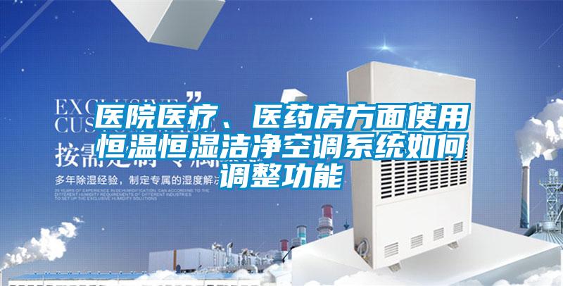 醫(yī)院醫(yī)療、醫(yī)藥房方面使用恒溫恒濕潔凈空調(diào)系統(tǒng)如何調(diào)整功能