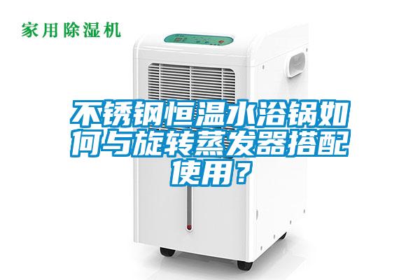 不銹鋼恒溫水浴鍋如何與旋轉(zhuǎn)蒸發(fā)器搭配使用？