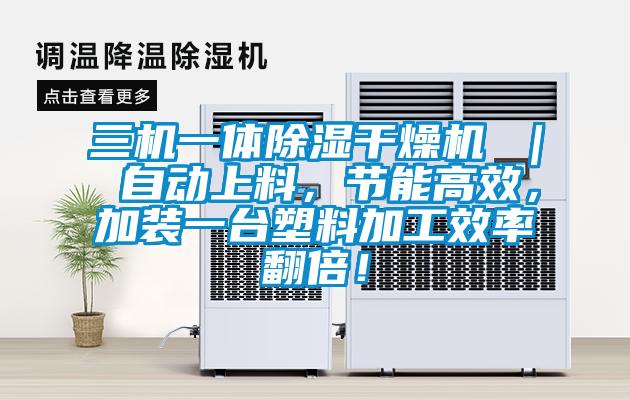 三機(jī)一體除濕干燥機(jī) ｜ 自動(dòng)上料，節(jié)能高效，加裝一臺(tái)塑料加工效率翻倍！
