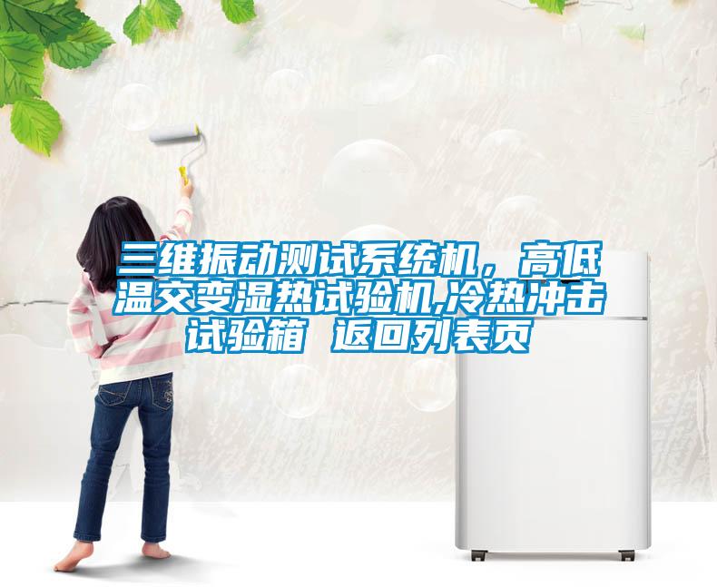 三維振動測試系統(tǒng)機，高低溫交變濕熱試驗機,冷熱沖擊試驗箱 返回列表頁