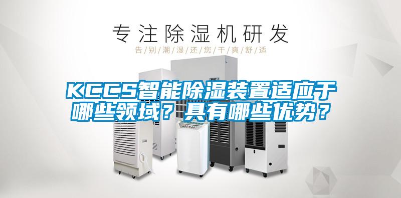 KCCS智能除濕裝置適應(yīng)于哪些領(lǐng)域？具有哪些優(yōu)勢(shì)？