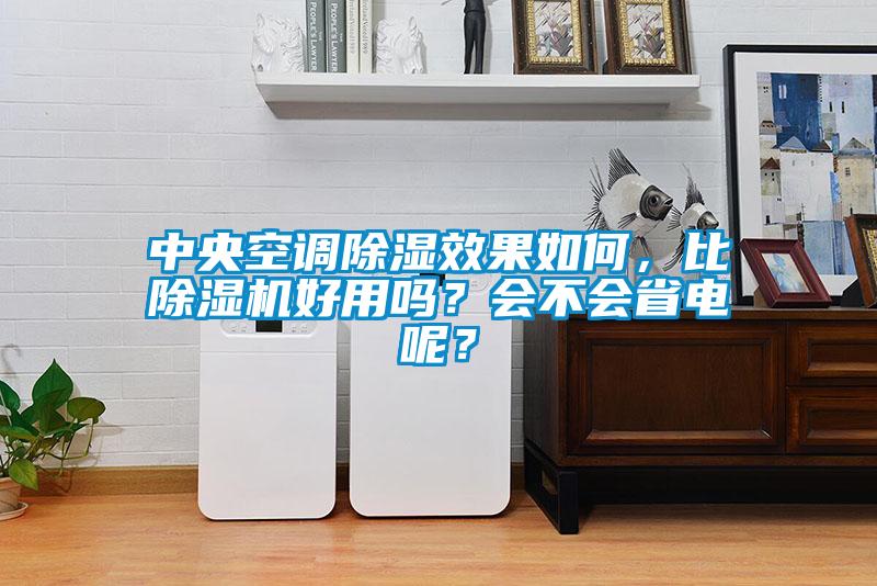 中央空調(diào)除濕效果如何，比除濕機(jī)好用嗎？會(huì)不會(huì)省電呢？