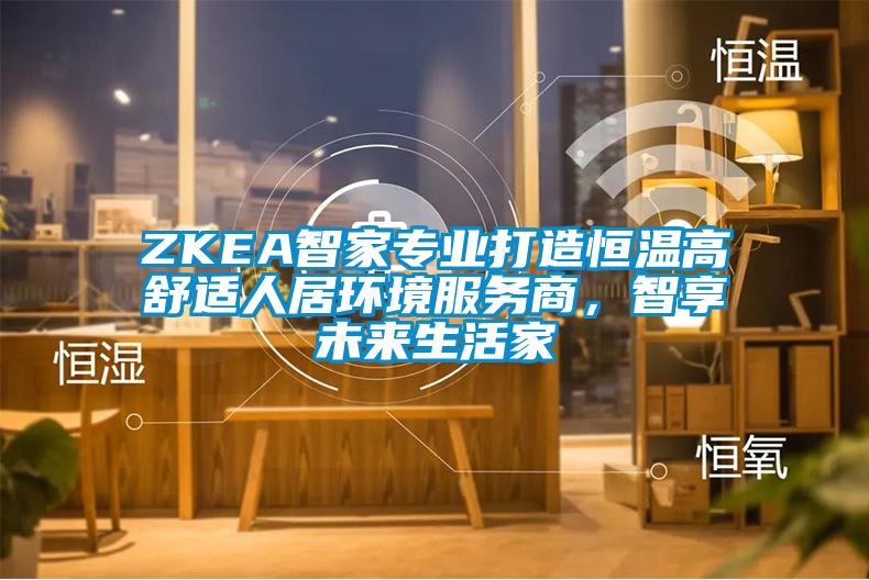 ZKEA智家專業(yè)打造恒溫高舒適人居環(huán)境服務(wù)商，智享未來生活家