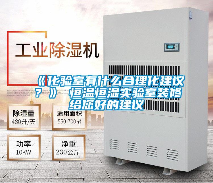 《化驗(yàn)室有什么合理化建議？》 恒溫恒濕實(shí)驗(yàn)室裝修給您好的建議