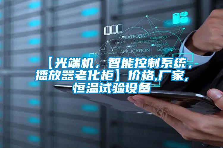 【光端機(jī)，智能控制系統(tǒng)，播放器老化柜】?jī)r(jià)格,廠家,恒溫試驗(yàn)設(shè)備