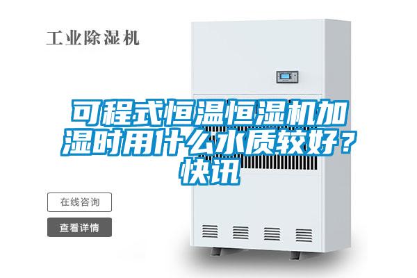 可程式恒溫恒濕機(jī)加濕時(shí)用什么水質(zhì)較好？快訊