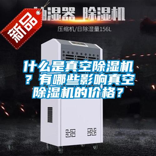 什么是真空除濕機(jī)？有哪些影響真空除濕機(jī)的價(jià)格？