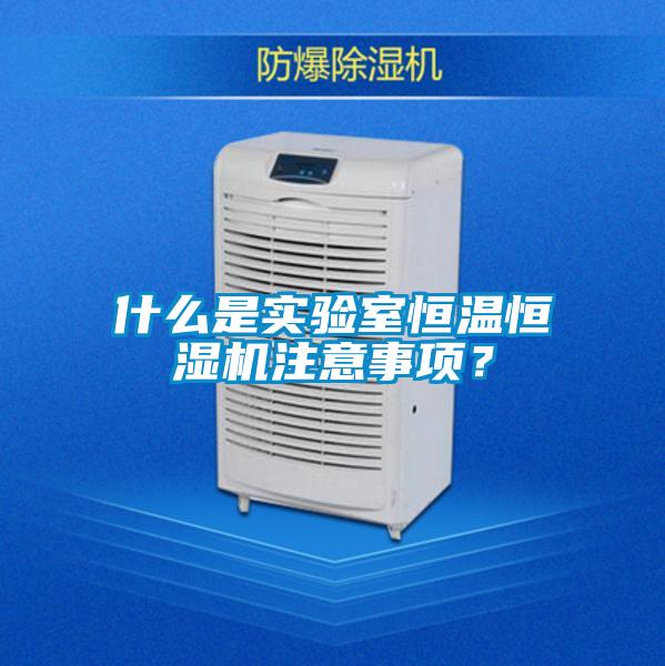什么是實驗室恒溫恒濕機注意事項？