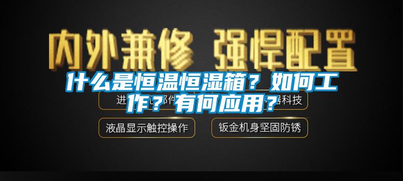 什么是恒溫恒濕箱？如何工作？有何應(yīng)用？