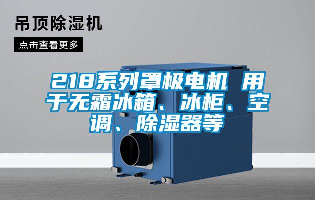 218系列罩極電機(jī) 用于無霜冰箱、冰柜、空調(diào)、除濕器等