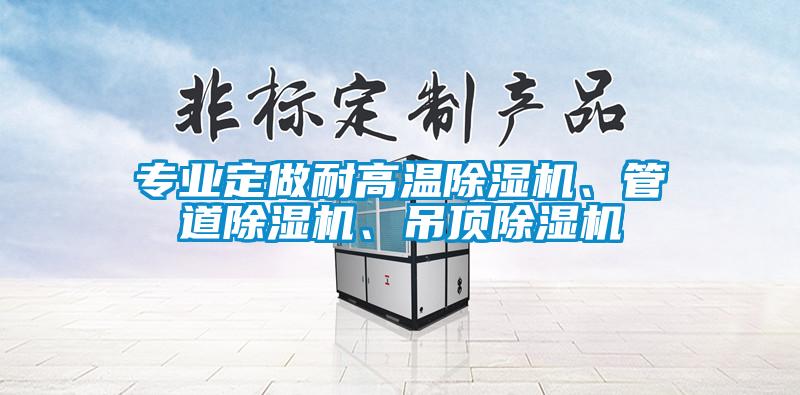 專業(yè)定做耐高溫除濕機(jī)、管道除濕機(jī)、吊頂除濕機(jī)