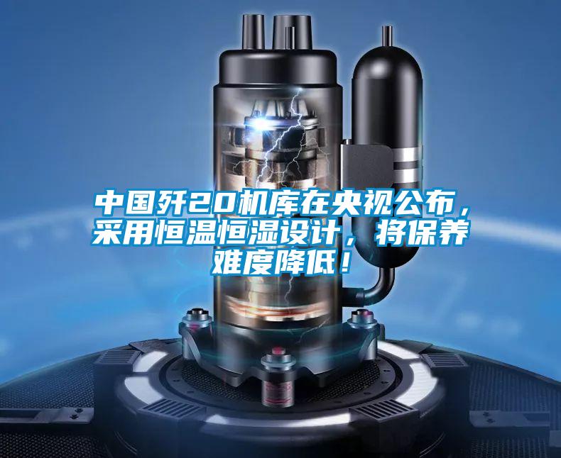 中國殲20機(jī)庫在央視公布，采用恒溫恒濕設(shè)計(jì)，將保養(yǎng)難度降低！