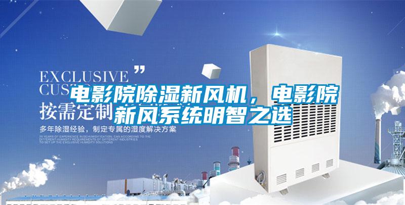 電影院除濕新風機，電影院新風系統(tǒng)明智之選