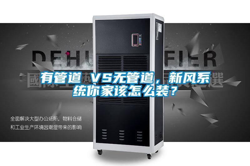 有管道 VS無管道，新風(fēng)系統(tǒng)你家該怎么裝？