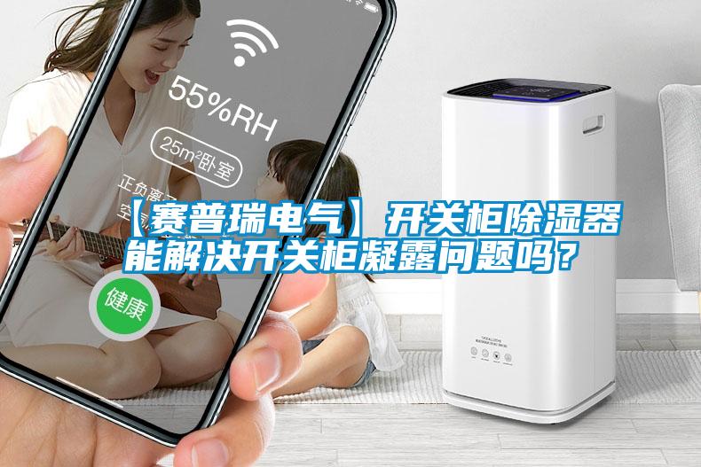 【賽普瑞電氣】開關柜除濕器能解決開關柜凝露問題嗎？