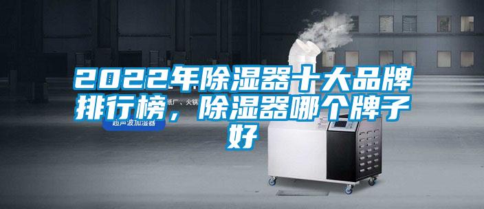 2022年除濕器十大品牌排行榜，除濕器哪個牌子好