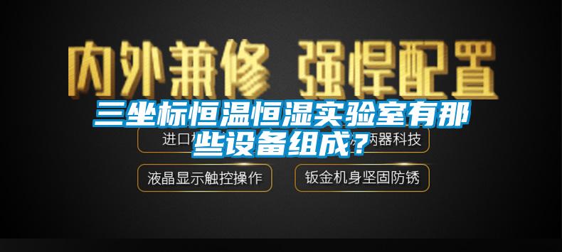 三坐標(biāo)恒溫恒濕實(shí)驗(yàn)室有那些設(shè)備組成？