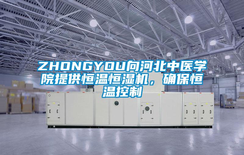 ZHONGYOU向河北中醫(yī)學(xué)院提供恒溫恒濕機(jī)，確保恒溫控制