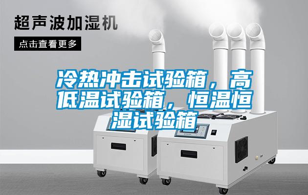冷熱沖擊試驗(yàn)箱，高低溫試驗(yàn)箱，恒溫恒濕試驗(yàn)箱