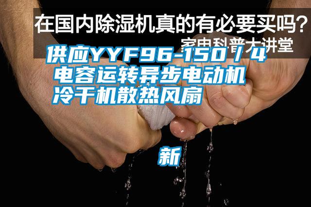 供應YYF96-150／4電容運轉異步電動機 冷干機散熱風扇                                    新