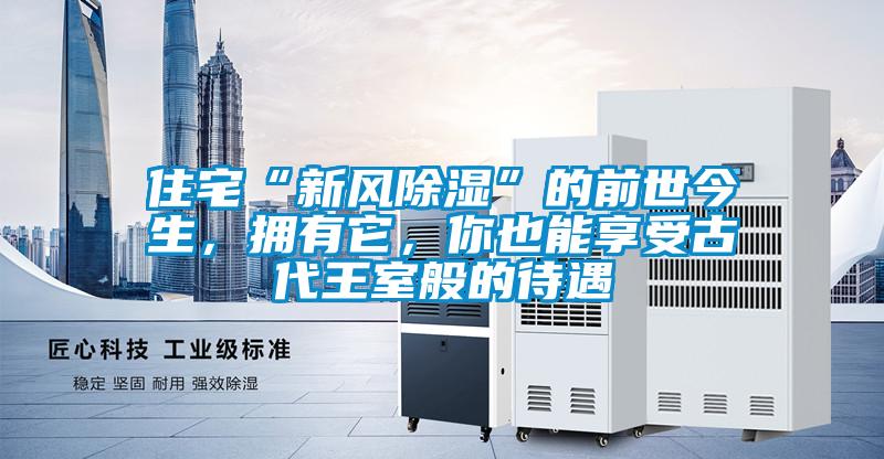 住宅“新風(fēng)除濕”的前世今生，擁有它，你也能享受古代王室般的待遇