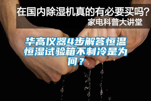 華高儀器4步解答恒溫恒濕試驗(yàn)箱不制冷是為何？