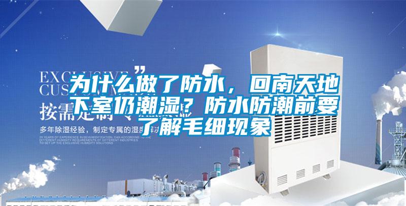 為什么做了防水，回南天地下室仍潮濕？防水防潮前要了解毛細(xì)現(xiàn)象