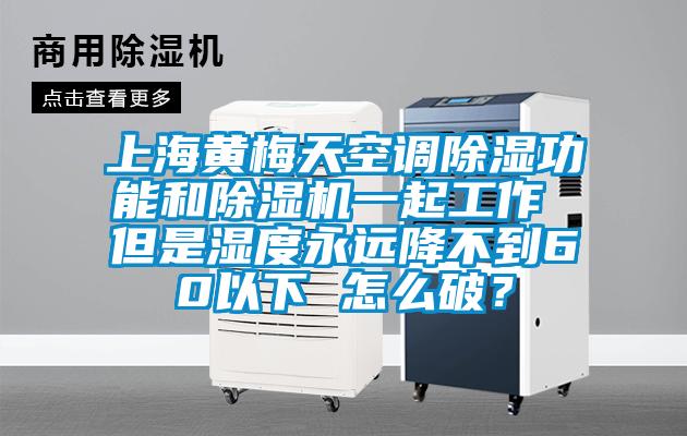 上海黃梅天空調(diào)除濕功能和除濕機(jī)一起工作 但是濕度永遠(yuǎn)降不到60以下 怎么破？