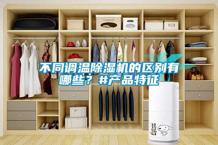 不同調(diào)溫除濕機的區(qū)別有哪些？#產(chǎn)品特征