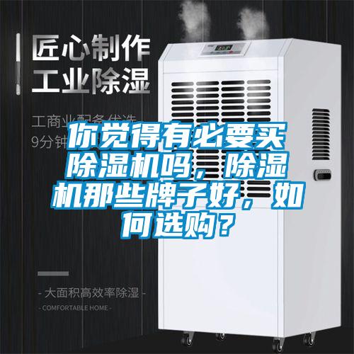 你覺(jué)得有必要買除濕機(jī)嗎，除濕機(jī)那些牌子好，如何選購(gòu)？
