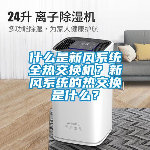 什么是新風(fēng)系統(tǒng)全熱交換機(jī)？新風(fēng)系統(tǒng)的熱交換是什么？