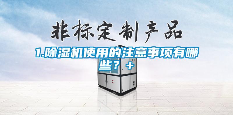 1.除濕機(jī)使用的注意事項(xiàng)有哪些？+