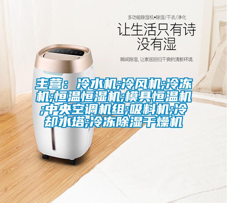 主營：冷水機;冷風(fēng)機;冷凍機;恒溫恒濕機;模具恒溫機;中央空調(diào)機組;吸料機;冷卻水塔;冷凍除濕干燥機